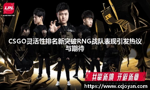 CSGO灵活性排名新突破RNG战队表现引发热议与期待