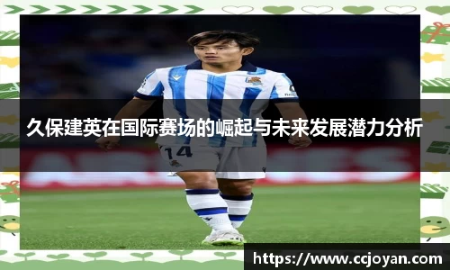 久保建英在国际赛场的崛起与未来发展潜力分析