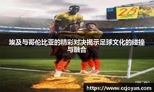 埃及与哥伦比亚的精彩对决揭示足球文化的碰撞与融合