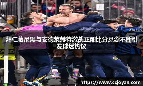 拜仁慕尼黑与安德莱赫特激战正酣比分悬念不断引发球迷热议